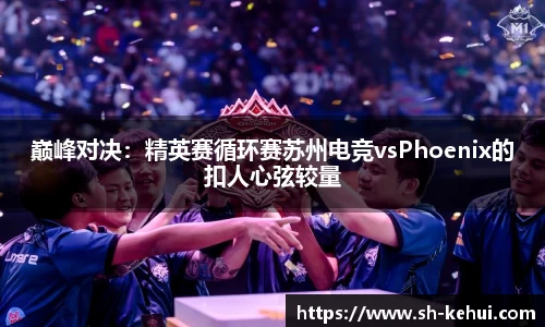 巅峰对决：精英赛循环赛苏州电竞vsPhoenix的扣人心弦较量