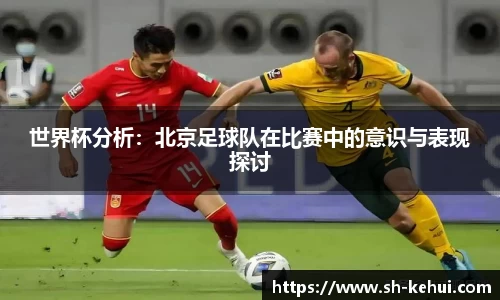世界杯分析：北京足球队在比赛中的意识与表现探讨