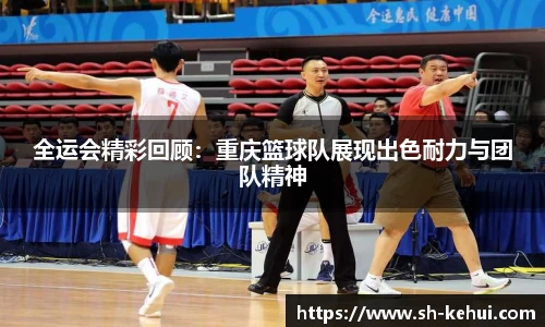全运会精彩回顾：重庆篮球队展现出色耐力与团队精神