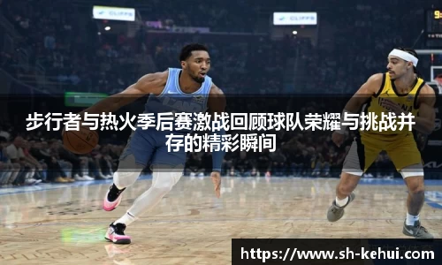 步行者与热火季后赛激战回顾球队荣耀与挑战并存的精彩瞬间