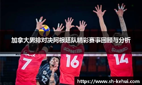 加拿大男排对决阿根廷队精彩赛事回顾与分析